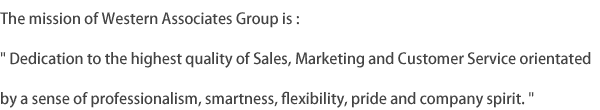 The mission of Western Associates Group is :
 Dedication to the highest quality of Sales, Marketing and Customer Service orientated by a sense of professionalism, smartness, flexibility, pride and company spirit. 